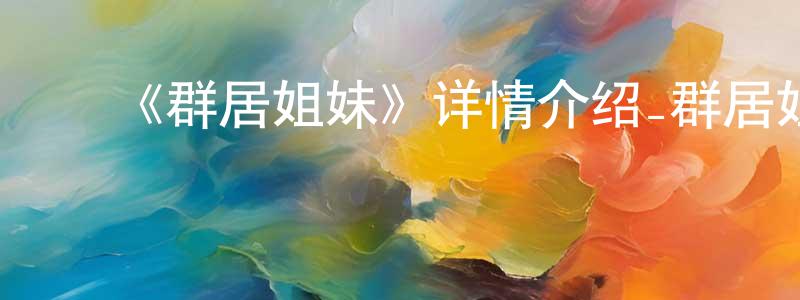卜照霞的动漫综艺大全,《群居姐妹》详情介绍_群居姐妹已完结在线观看_群居姐妹迅雷下载_日漫